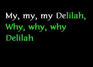 My, my, my Delilah,
Why, why, why

Delilah