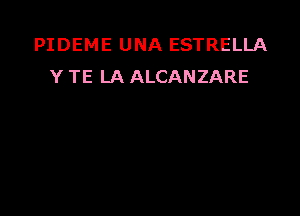 PIDEME UNA ESTRELLA
Y TE LA ALCANZARE