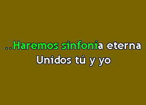 ..Haremos sinfonia eterna

Unidos tL'J y yo