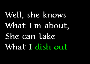 Well, she knows
What I'm about,

She can take
What I dish out