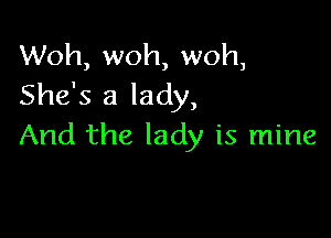 Woh, woh, woh,
She's a lady,

And the lady is mine