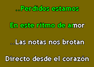 ..Perdidos estamos

En este ritmo de amor

..Las notas nos brotan

Directo desde el corazc'm