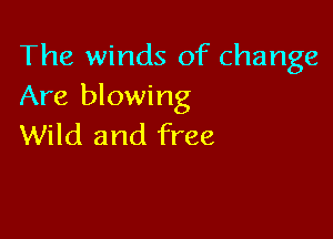 The winds of change
Are blowing

Wild and free