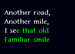 Another road,
Another mile,

I see that old
Familiar smile