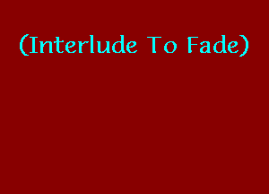 (Interlude To Fade)