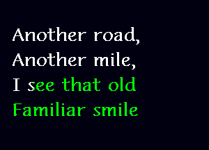 Another road,
Another mile,

I see that old
Familiar smile