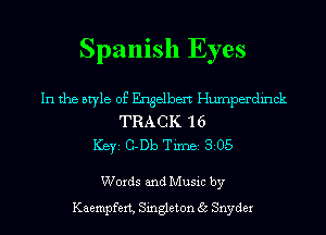 Spanish Eyes

In the style of Engelbert Humperdinck
TRACK 1 6
ICBYI G-Db TiIDBI 305

Words and Music by
Kaempfert, Singleton 35 Snyder