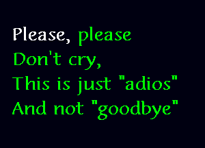 Please, please
Don't cry,

This is just adios
And not goodbye