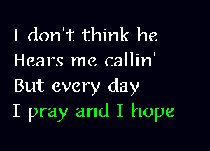 I don't think he
Hears me callin'

But every day
I pray and I hope