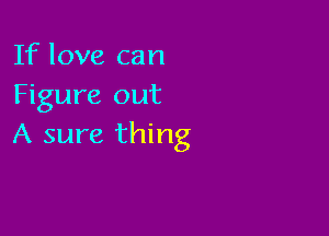 If love can
Figure out

A sure thing