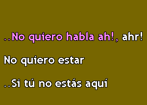 ..No quiero habla ahl, ahr!

No quiero estar

..Si tL'J no estas aqui