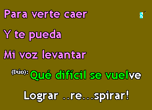Para verte caer
Y te pueda

Mi voz levantar

(WWQue' dificil se vuelve

Lograr ..re...spirar!