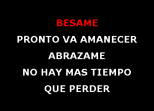 BESAME
PRONTO HXAMANECER

ABRAZAME
NOPVH'MASTTEMPO
QUEPERDER