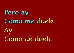 Pero 3)!
Como me duele

Ay
Como de duele