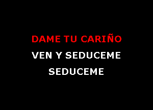 DAME TU CARINo

VEN Y SEDUCEME
SEDUCEME