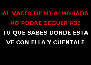 AL VACIO DE MI ALMOHADA
N0 PODRE SEGUIR ASI
TU QUE SABES DONDE ESTA
VE CON ELLA Y CUENTALE