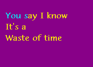 You say I know
It's 3

Waste of time
