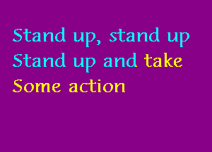 Stand up, stand up
Stand up and take

Some action