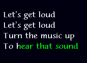 Let's get loud
Let's get loud

Turn the music up
To hear that sound