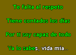 Te falta al respeto
Tiene contados los dias
Por ti soy capaz de todo

Ya lo sabes, Vida mia..