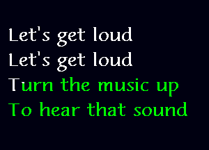 Let's get loud
Let's get loud

Turn the music up
To hear that sound