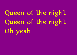 Queen of the night
Queen of the night

Oh yeah