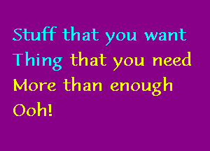 Stuff that you want
Thing that you need

More than enough
Ooh!
