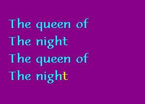 The queen of
The night

The queen of
The night