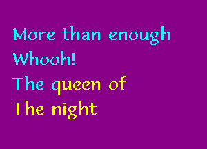 More than enough
Whooh!

The queen of
The night