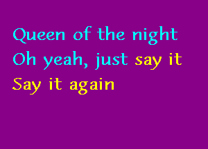 Queen of the night
Oh yeah, just say it

Say it again