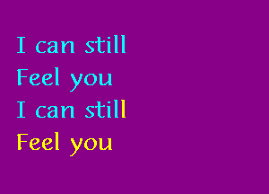I can still
Feel you

I can still
Feel you