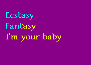 Ecstasy
Fantasy

I'm your baby