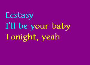 Ecstasy
I'll be your baby

Tonight, yeah