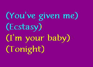(You've given me)
(Ecsta 5)!)

(I'm your baby)
(Tonight)