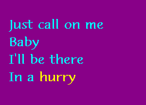 Just call on me
Baby

I'll be there
In a hurry