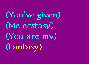 (You've given)
(Me ecsta 5)!)

(You are my)
(Fantasy)