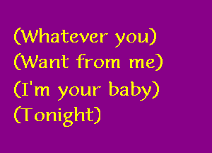 (Whatever you)
(Want from me)

(I'm your baby)
(Tonight)