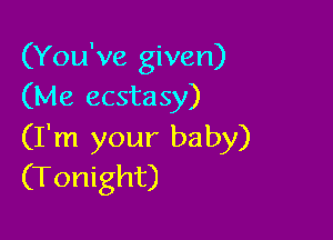 (You've given)
(Me ecsta 5)!)

(I'm your baby)
(Tonight)