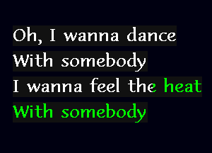 Oh, I wanna dance
With somebody

I wanna feel the heat
With somebody