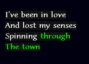 I've been in love

And lost my senses

Spinning through
The town