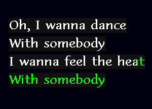 Oh, I wanna dance
With somebody

I wanna feel the heat
With somebody