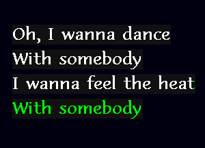 Oh, I wanna dance
With somebody

I wanna feel the heat
With somebody