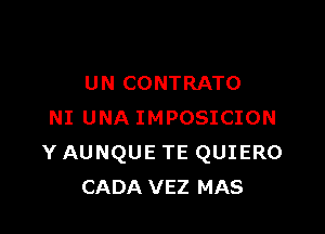 U N CONTRATO

NI UNA IMPOSICION
Y AUNQUE TE QUIERO
CADA VEZ MAS