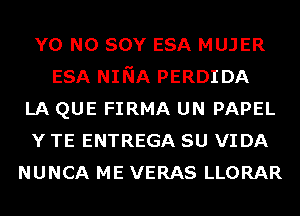 Y0 N0 SOY ESA MUJER
ESA NINA PERDIDA
LA QUE FIRMA UN PAPEL
Y TE ENTREGA SU VIDA
NUNCA ME VERAS LLORAR