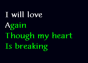 I will love
Again

Though my heart
Is breaking