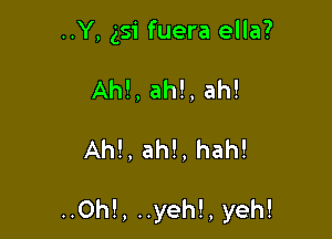 ..Y, 351' fuera ella?
Ah!,ah!,ah!

Ahl, ah!, hah!

..Oh!, ..yeh!, yeh!