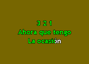 321

Ahora que tengo
La ocasic'm