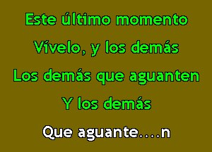 Este Ultimo momento
Vivelo, y los demas
Los demas que aguanten
Y los demas

Que aguante....n
