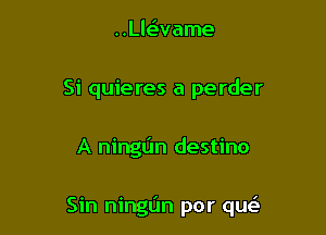 ..Lle'vame
Si quieres a perder

A ningt'm destino

Sin ningL'm por que'