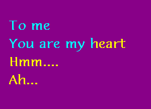 To me
You are my heart

Hmm....
Ah...